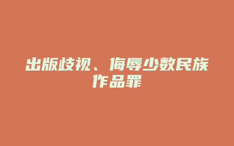 出版歧视、侮辱少数民族作品罪_允道律所