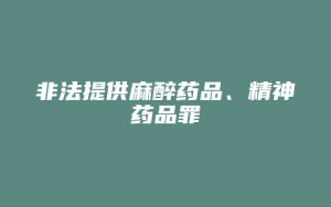 非法提供麻醉药品、精神药品罪_允道律所