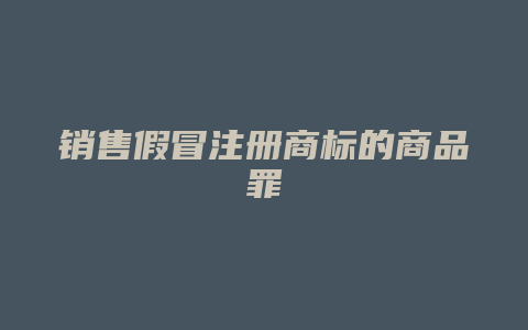 销售假冒注册商标的商品罪