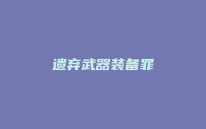 遗弃武器装备罪_允道律所