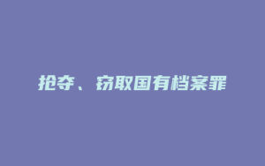 抢夺、窃取国有档案罪_允道律所
