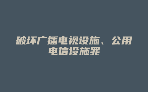 破坏广播电视设施、公用电信设施罪