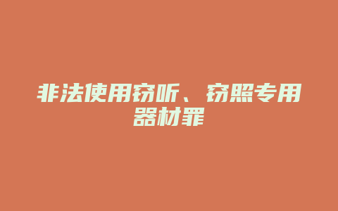 非法使用窃听、窃照专用器材罪