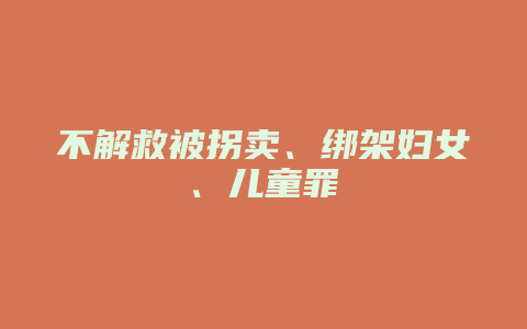 不解救被拐卖、绑架妇女、儿童罪