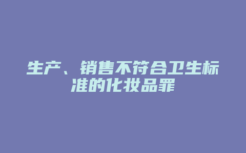 生产、销售不符合卫生标准的化妆品罪