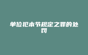 单位犯本节规定之罪的处罚_允道律所