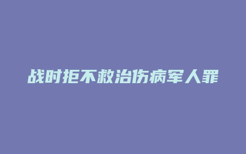 战时拒不救治伤病军人罪_允道律所