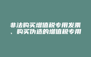 非法购买增值税专用发票、购买伪造的增值税专用发票罪_允道律所