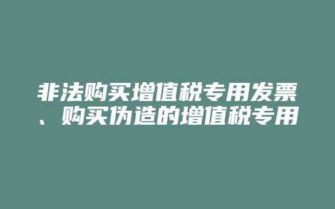 非法购买增值税专用发票、购买伪造的增值税专用发票罪