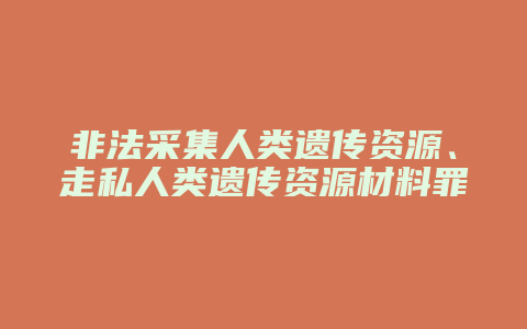 非法采集人类遗传资源、走私人类遗传资源材料罪