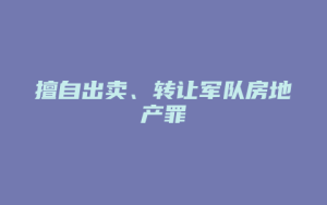 擅自出卖、转让军队房地产罪_允道律所