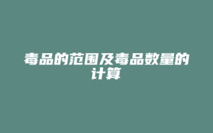 毒品的范围及毒品数量的计算_允道律所