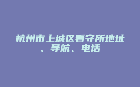 杭州市上城区看守所地址在哪 导航怎么导 电话多少