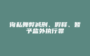徇私舞弊减刑、假释、暂予监外执行罪_允道律所