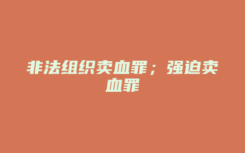 非法组织卖血罪;强迫卖血罪