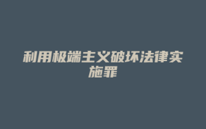 利用极端主义破坏法律实施罪_允道律所