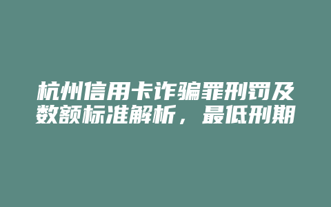 杭州信用卡诈骗罪刑罚及数额标准解析,最低刑期五年以下