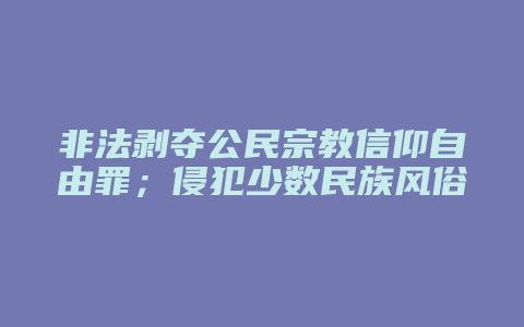 非法剥夺公民宗教信仰自由罪；侵犯少数民族风俗习惯罪_允道律所
