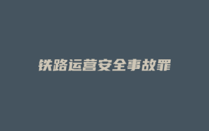 铁路运营安全事故罪_允道律所