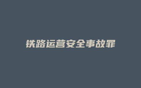 铁路运营安全事故罪_允道律所