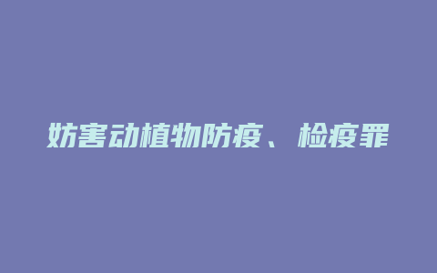 妨害动植物防疫、检疫罪