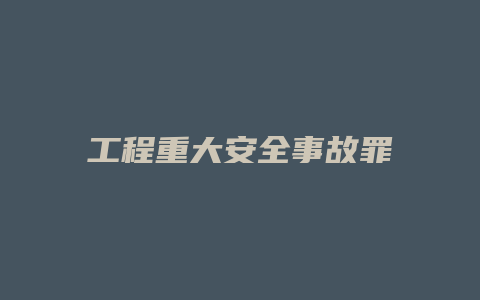 工程重大安全事故罪_允道律所