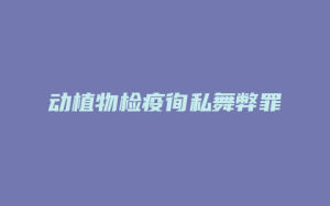 动植物检疫徇私舞弊罪_允道律所
