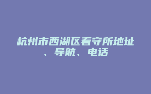 杭州市西湖区看守所地址在哪 导航怎么导 电话多少