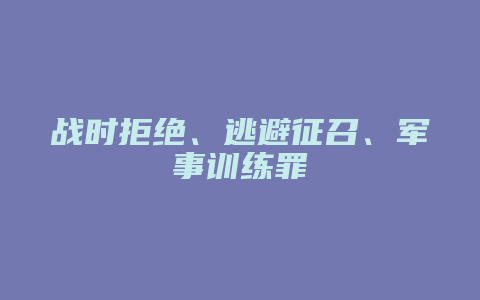 战时拒绝、逃避征召、军事训练罪