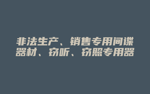 非法生产、销售专用间谍器材、窃听、窃照专用器材罪