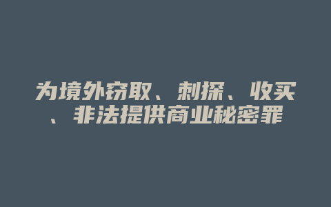 为境外窃取、刺探、收买、非法提供商业秘密罪_允道律所