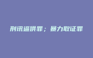 刑讯逼供罪;暴力取证罪_允道律所