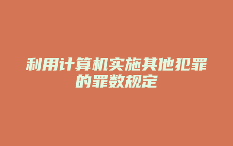 利用计算机实施其他犯罪的罪数规定_允道律所