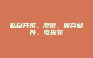 私自开拆、隐匿、毁弃邮件、电报罪_允道律所