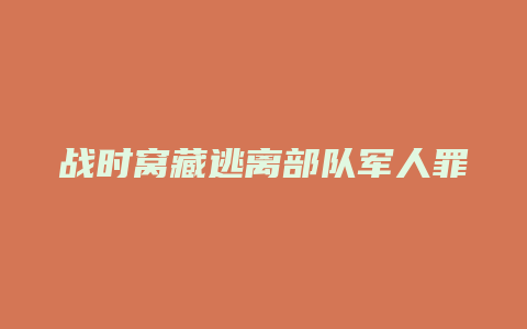 战时窝藏逃离部队军人罪_允道律所