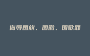 侮辱国旗、国徽、国歌罪_允道律所