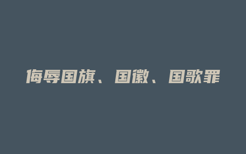 侮辱国旗、国徽、国歌罪