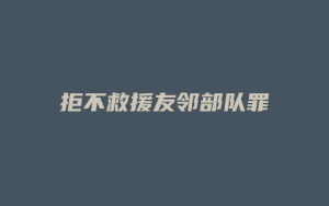 拒不救援友邻部队罪_允道律所