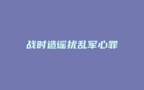 战时造谣扰乱军心罪_允道律所