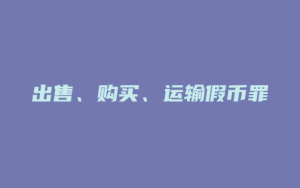 出售、购买、运输假币罪_允道律所