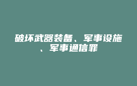 破坏武器装备、军事设施、军事通信罪