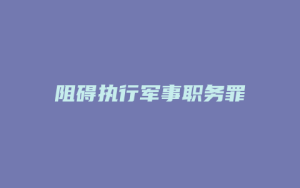 阻碍执行军事职务罪_允道律所