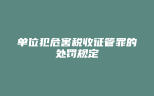 单位犯危害税收征管罪的处罚规定_允道律所