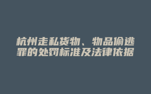 杭州走私货物、物品偷逃罪的处罚标准及法律依据_允道律所