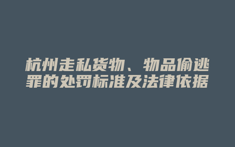 杭州走私货物、物品偷逃罪的处罚标准及法律依据
