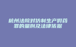 杭州法院对仿制生产假药罪的量刑及法律依据_允道律所