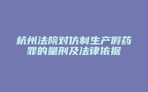 杭州法院对仿制生产假药罪的量刑及法律依据