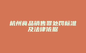 杭州食品销售罪处罚标准及法律依据_允道律所