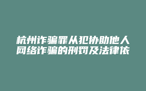 杭州诈骗罪从犯协助他人网络诈骗的刑罚及法律依据
