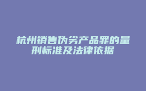 杭州销售伪劣产品罪的量刑标准及法律依据_允道律所